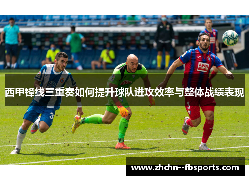 西甲锋线三重奏如何提升球队进攻效率与整体战绩表现