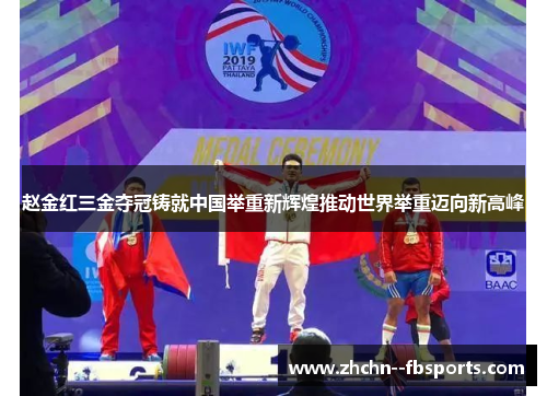 赵金红三金夺冠铸就中国举重新辉煌推动世界举重迈向新高峰