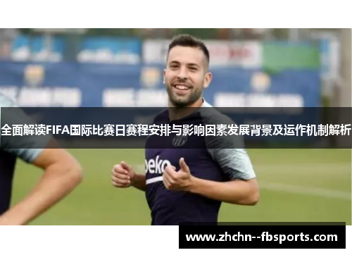 全面解读FIFA国际比赛日赛程安排与影响因素发展背景及运作机制解析