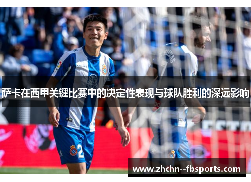 萨卡在西甲关键比赛中的决定性表现与球队胜利的深远影响