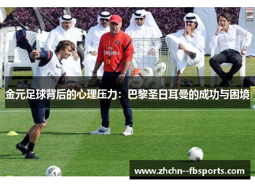 金元足球背后的心理压力：巴黎圣日耳曼的成功与困境