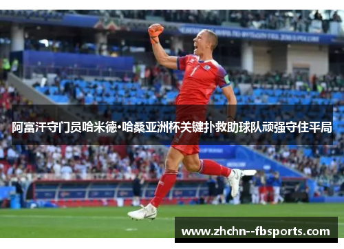 阿富汗守门员哈米德·哈桑亚洲杯关键扑救助球队顽强守住平局