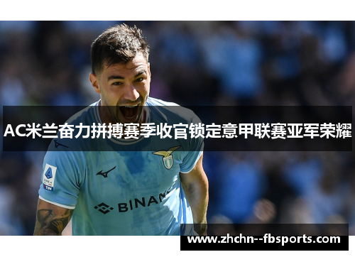 AC米兰奋力拼搏赛季收官锁定意甲联赛亚军荣耀 AC米兰奋力拼搏赛季收官锁定意甲联赛亚军荣耀