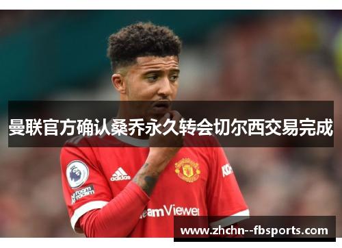 曼联官方确认桑乔永久转会切尔西交易完成 曼联官方确认桑乔永久转会切尔西交易完成