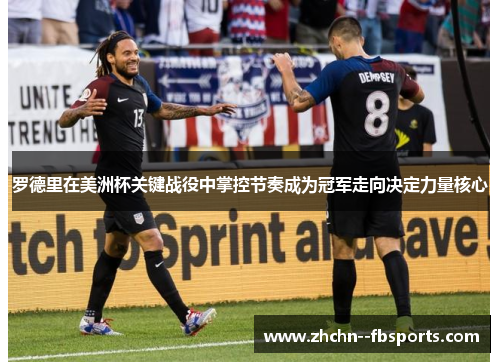 罗德里在美洲杯关键战役中掌控节奏成为冠军走向决定力量核心 罗德里在美洲杯关键战役中掌控节奏成为冠军走向决定力量核心