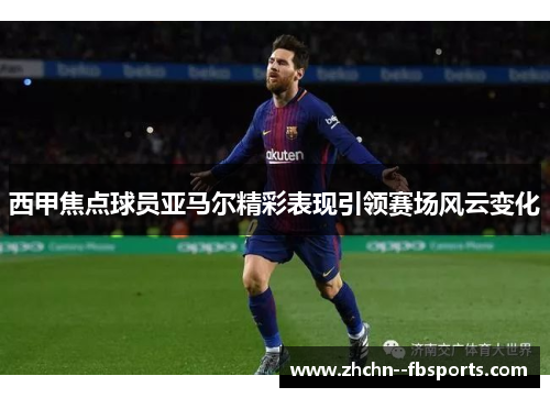 西甲焦点球员亚马尔精彩表现引领赛场风云变化 西甲焦点球员亚马尔精彩表现引领赛场风云变化