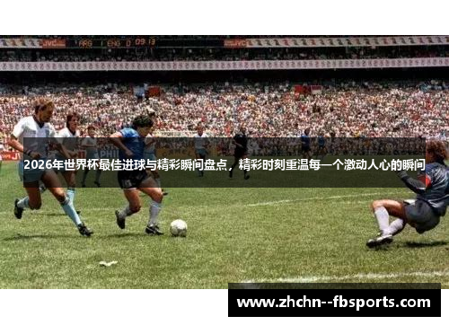 2026年世界杯最佳进球与精彩瞬间盘点，精彩时刻重温每一个激动人心的瞬间