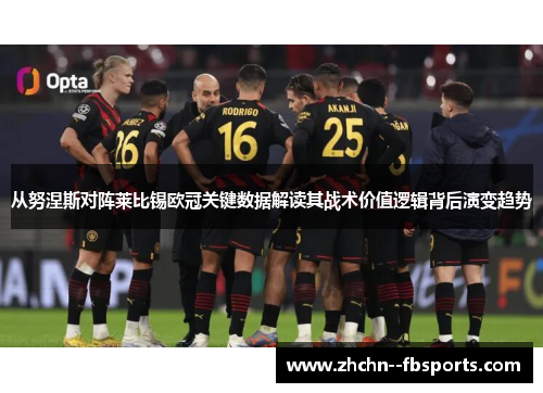 从努涅斯对阵莱比锡欧冠关键数据解读其战术价值逻辑背后演变趋势