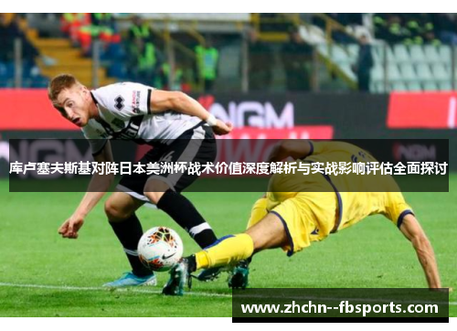 库卢塞夫斯基对阵日本美洲杯战术价值深度解析与实战影响评估全面探讨 库卢塞夫斯基对阵日本美洲杯战术价值深度解析与实战影响评估全面探讨