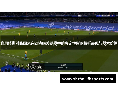 维尼修斯对阵国米在欧协联关键战中的决定性影响解析表现与战术价值 维尼修斯对阵国米在欧协联关键战中的决定性影响解析表现与战术价值