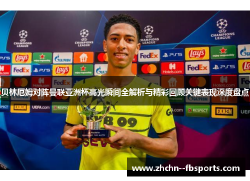 贝林厄姆对阵曼联亚洲杯高光瞬间全解析与精彩回顾关键表现深度盘点 贝林厄姆对阵曼联亚洲杯高光瞬间全解析与精彩回顾关键表现深度盘点