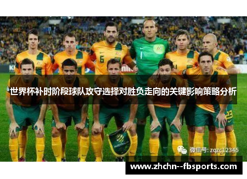 世界杯补时阶段球队攻守选择对胜负走向的关键影响策略分析 世界杯补时阶段球队攻守选择对胜负走向的关键影响策略分析