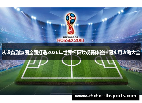 从设备到氛围全面打造2026年世界杯极致观赛体验指南实用攻略大全 从设备到氛围全面打造2026年世界杯极致观赛体验指南实用攻略大全