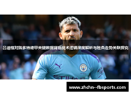 吕迪格对阵多特德甲关键数据背后战术逻辑深度解析与胜负走势关联探究