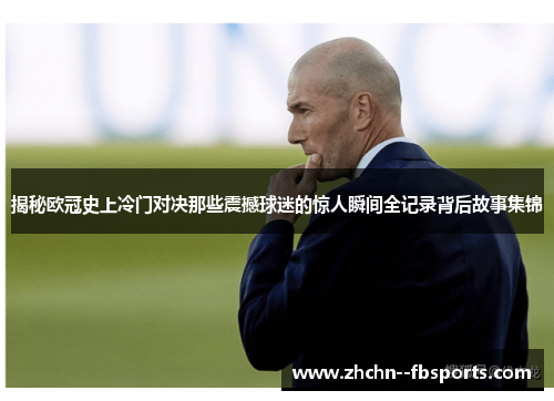 揭秘欧冠史上冷门对决那些震撼球迷的惊人瞬间全记录背后故事集锦 揭秘欧冠史上冷门对决那些震撼球迷的惊人瞬间全记录背后故事集锦