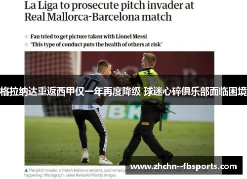 格拉纳达重返西甲仅一年再度降级 球迷心碎俱乐部面临困境 格拉纳达重返西甲仅一年再度降级 球迷心碎俱乐部面临困境