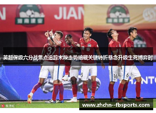 英超保级六分战焦点追踪末段走势暗藏关键转折悬念升级生死博弈时 英超保级六分战焦点追踪末段走势暗藏关键转折悬念升级生死博弈时