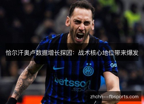 恰尔汗奥卢数据增长探因:战术核心地位带来爆发 恰尔汗奥卢数据增长探因:战术核心地位带来爆发